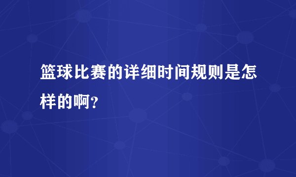 篮球比赛的详细时间规则是怎样的啊？