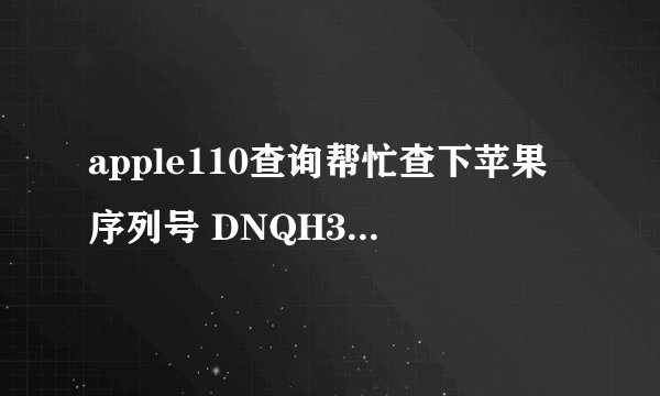 apple110查询帮忙查下苹果序列号 DNQH3QFZDPMW 相关信息