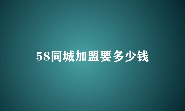 58同城加盟要多少钱