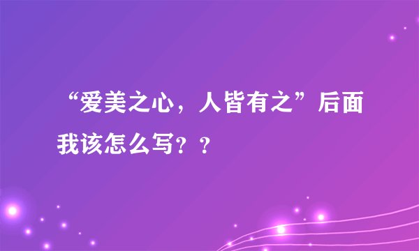 “爱美之心，人皆有之”后面我该怎么写？？