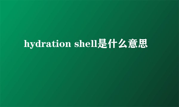 hydration shell是什么意思
