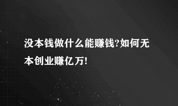 没本钱做什么能赚钱?如何无本创业赚亿万!