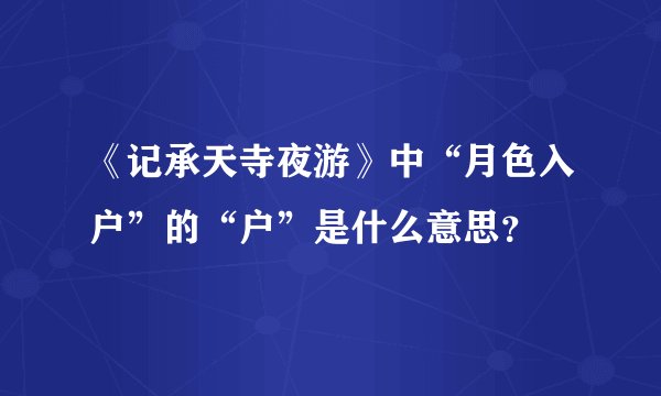 《记承天寺夜游》中“月色入户”的“户”是什么意思？