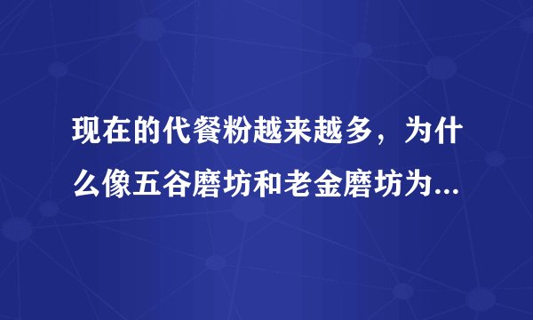 现在的代餐粉越来越多，为什么像五谷磨坊和老金磨坊为代表的五谷粉就