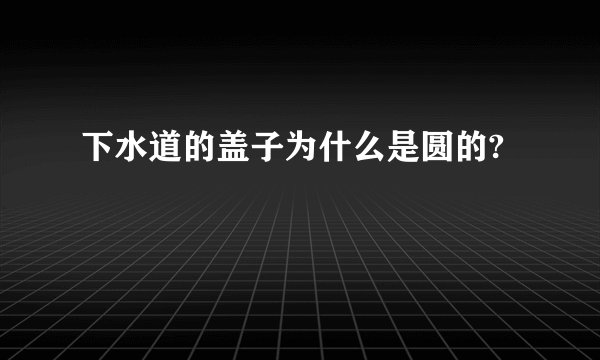 下水道的盖子为什么是圆的?