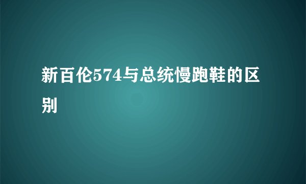 新百伦574与总统慢跑鞋的区别