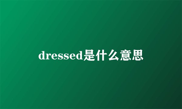 dressed是什么意思