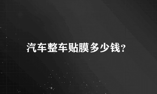 汽车整车贴膜多少钱?