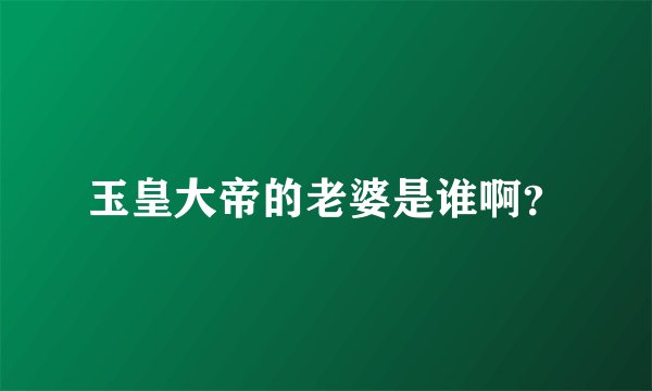 玉皇大帝的老婆是谁啊？