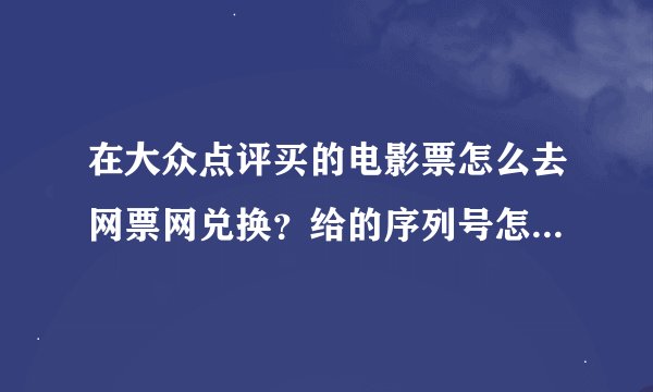 在大众点评买的电影票怎么去网票网兑换？给的序列号怎么用啊？