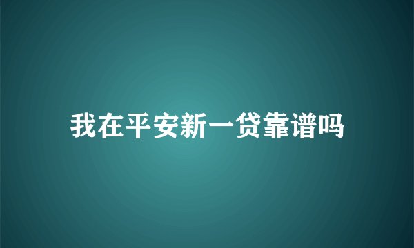 我在平安新一贷靠谱吗