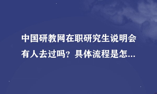 中国研教网在职研究生说明会有人去过吗？具体流程是怎么样的？
