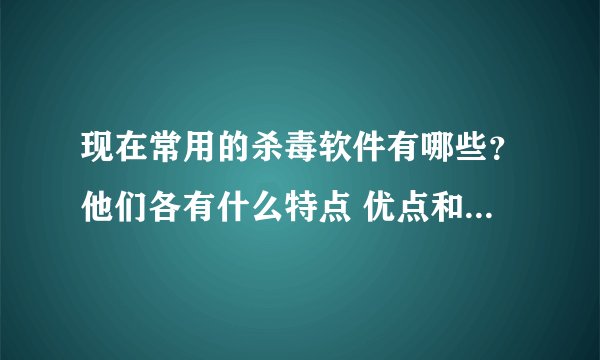 现在常用的杀毒软件有哪些？他们各有什么特点 优点和缺点？？谢谢！！