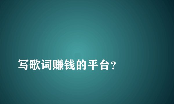 
写歌词赚钱的平台？

