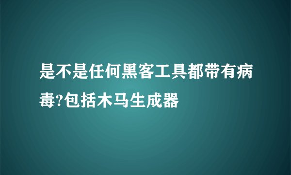 是不是任何黑客工具都带有病毒?包括木马生成器
