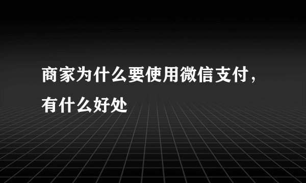 商家为什么要使用微信支付，有什么好处