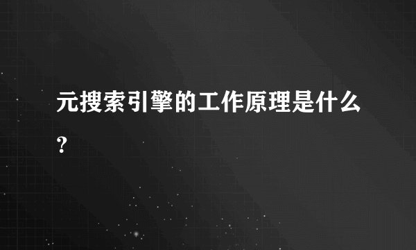 元搜索引擎的工作原理是什么？