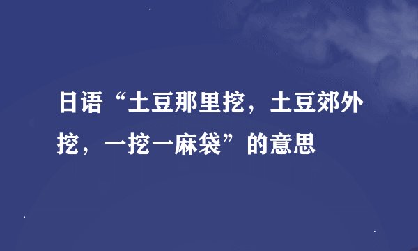 日语“土豆那里挖，土豆郊外挖，一挖一麻袋”的意思