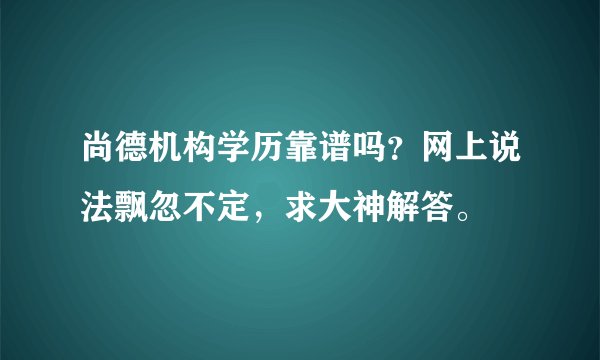尚德机构学历靠谱吗？网上说法飘忽不定，求大神解答。