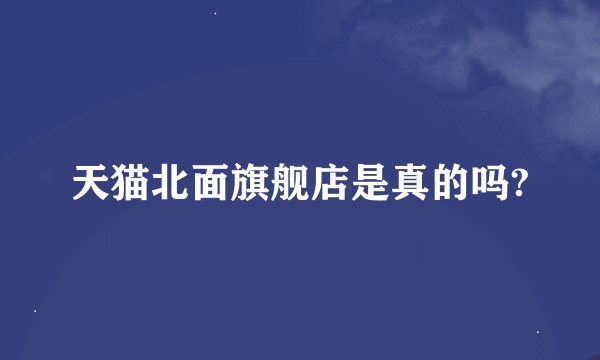 天猫北面旗舰店是真的吗?