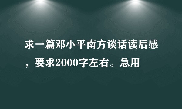 求一篇邓小平南方谈话读后感，要求2000字左右。急用