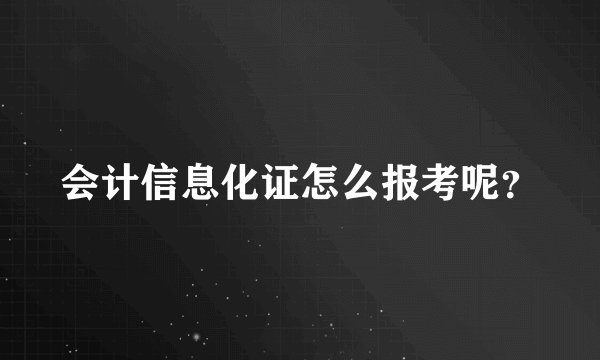 会计信息化证怎么报考呢？