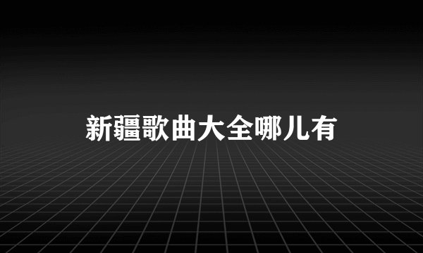 新疆歌曲大全哪儿有