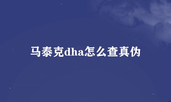 马泰克dha怎么查真伪