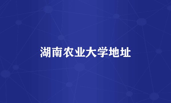 湖南农业大学地址