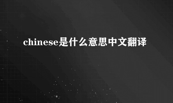chinese是什么意思中文翻译