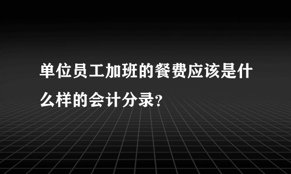 单位员工加班的餐费应该是什么样的会计分录？