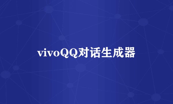 vivoQQ对话生成器