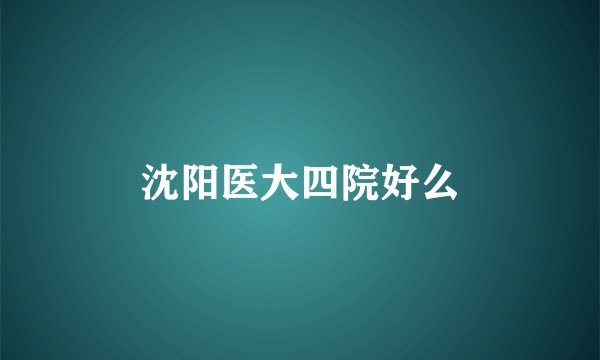 沈阳医大四院好么