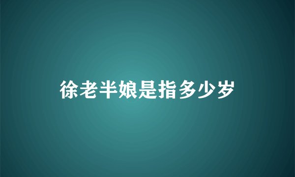 徐老半娘是指多少岁
