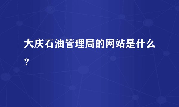 大庆石油管理局的网站是什么？