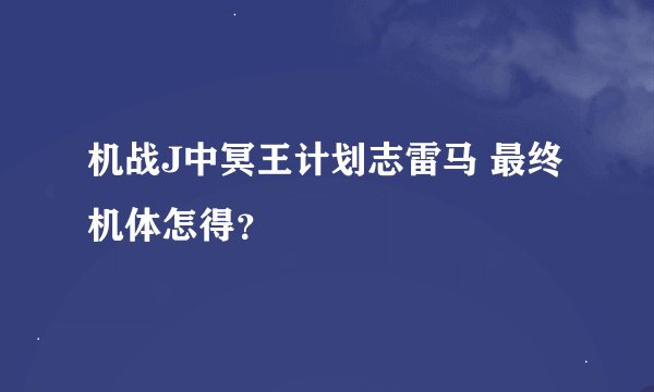 机战J中冥王计划志雷马 最终机体怎得？