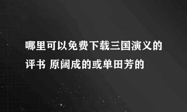 哪里可以免费下载三国演义的评书 原阔成的或单田芳的