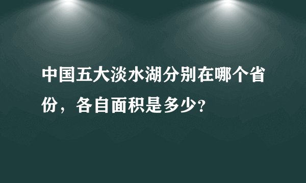中国五大淡水湖分别在哪个省份，各自面积是多少？
