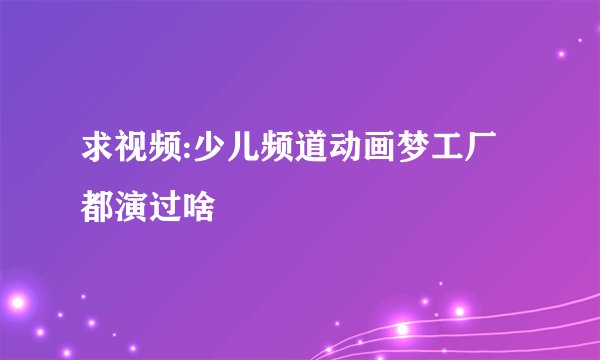 求视频:少儿频道动画梦工厂都演过啥