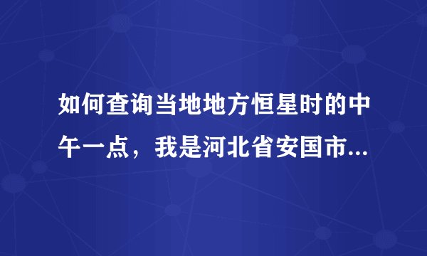 如何查询当地地方恒星时的中午一点，我是河北省安国市，请告诉我准确答案