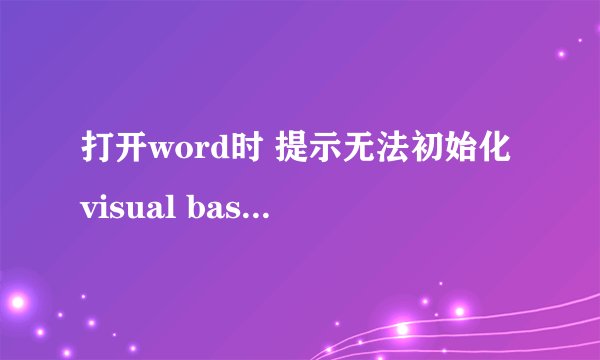 打开word时 提示无法初始化visual basic 环境 怎么回事啊