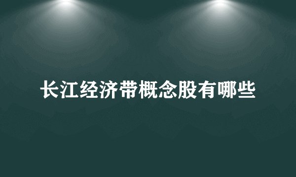 长江经济带概念股有哪些