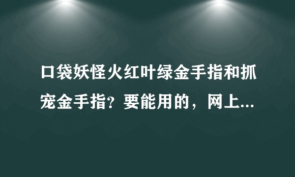 口袋妖怪火红叶绿金手指和抓宠金手指？要能用的，网上看了很多都不能用的！