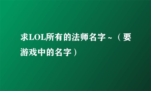 求LOL所有的法师名字～（要游戏中的名字）