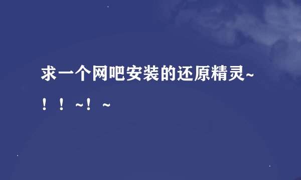 求一个网吧安装的还原精灵~！！~！~