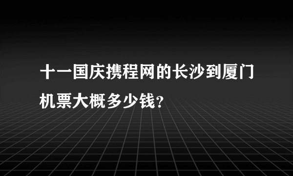 十一国庆携程网的长沙到厦门机票大概多少钱？