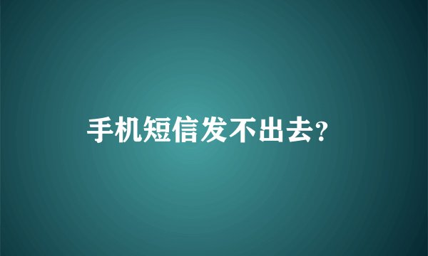 手机短信发不出去？
