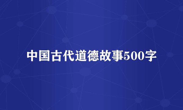 中国古代道德故事500字