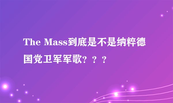 The Mass到底是不是纳粹德国党卫军军歌？？？