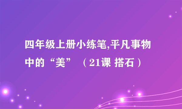 四年级上册小练笔,平凡事物中的“美” （21课 搭石）
